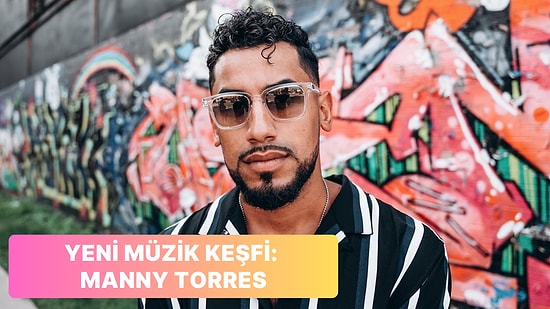 Yeni Müzik Keşfi: İyi ki Dinlemişim Dedirtecek 13 Manny Torres Şarkısı