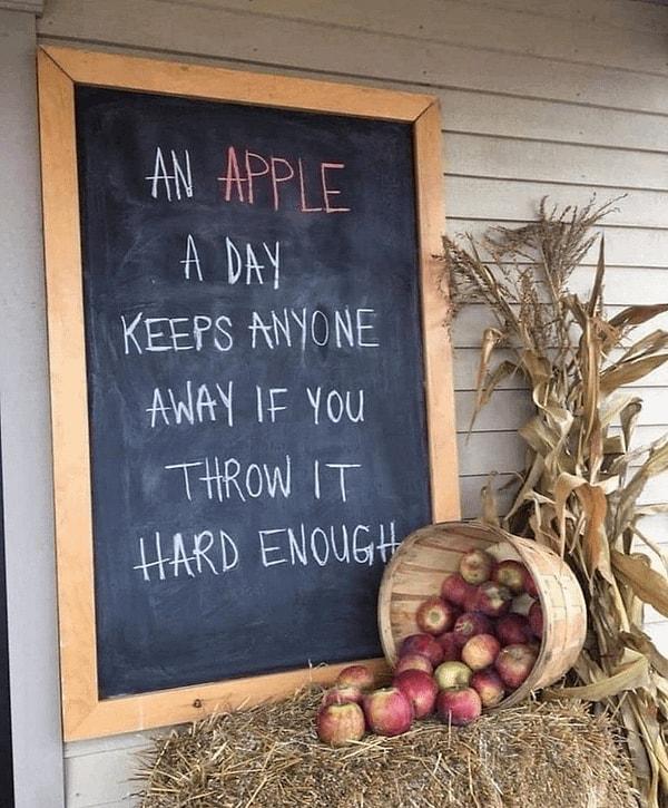 1. "Eğer yeteri kadar sert fırlatırsan günde bir elma bütün herkesi uzak tutar!"