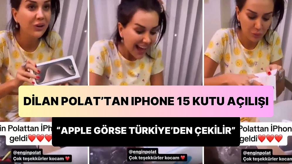 Apple Görse Türkiye'den Çekilir: iPhone 15'i Kutusundan Çıkaran Dilan Polat Sinir Krizi Geçirtti