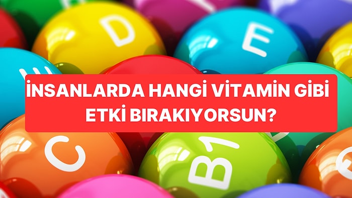 İnsanlarda Hangi Vitamin Gibi Etki Bırakıyorsun?