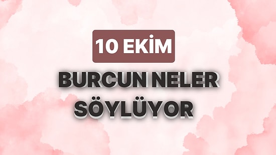 Günlük Burç Yorumuna Göre 10 Ekim Salı Günün Nasıl Geçecek?