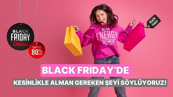 Black Friday’de Kesinlikle Alman Gereken Şeyi Söylüyoruz!