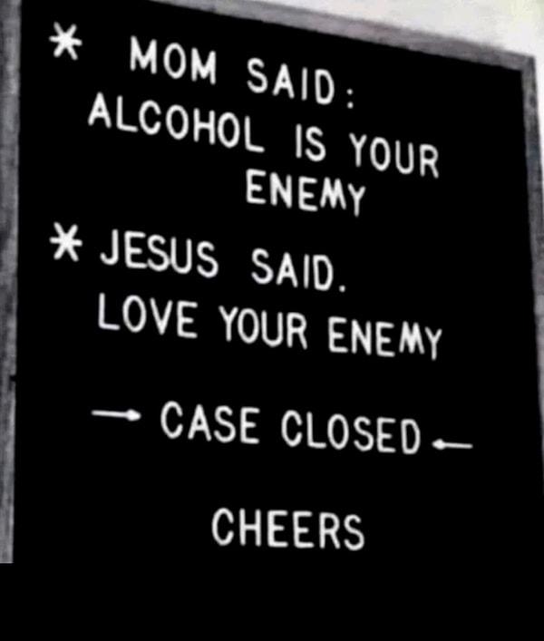 10. "Annem alkolün düşmanım olduğunu söyledi. İsa ise düşmanımı sevmemi öğütledi."
