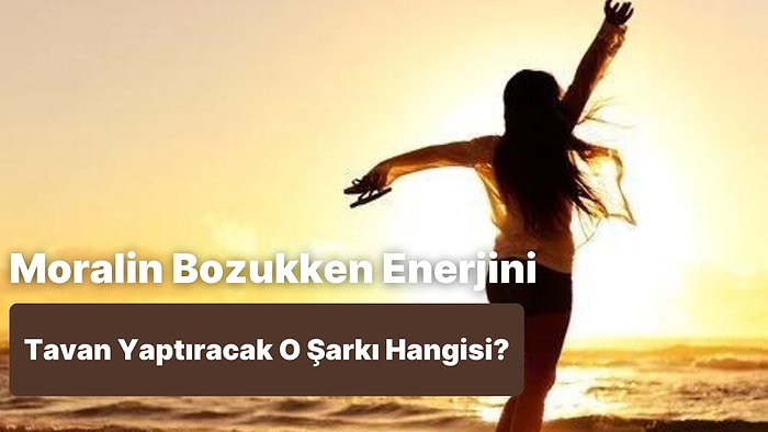 Bu Testte Moralin Bozukken Enerjini Tavan Yaptıracak O Şarkıyı Söylüyoruz!