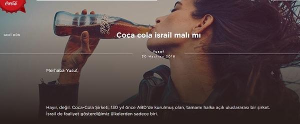 "Coca cola israil malı mı?" sorusuna sitede gelen cevap, "Hayır. Coca-Cola Şirketi, 130 yıl önce ABD’de kurulmuş olan, tamamı halka açık uluslararası bir şirket. İsrail' de faaliyet gösterdiğimiz ülkelerden sadece biri." olurken,