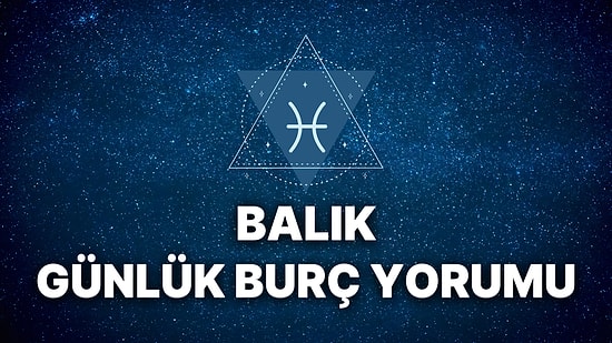 22 Kasım Balık Burcu Günlük Burç Yorumu