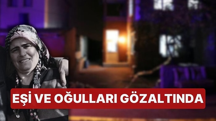 Evinde Uğradığı Saldırıda Hayatını Kaybetmişti! Kocası ve Oğulları Gözaltına Alındı