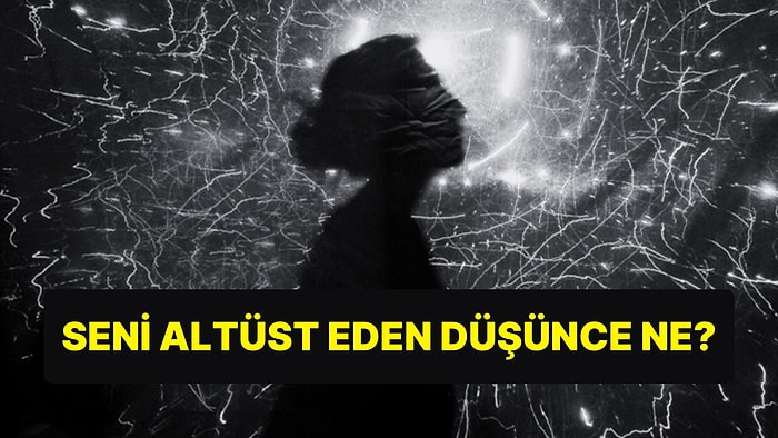 10 Soruluk Teste Göre Seni Altüst Eden Kötü Düşünce Ne?