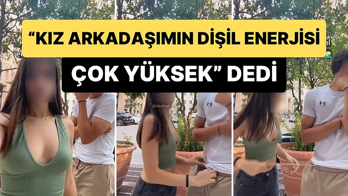 'Kız Arkadaşımın Dişil Enerjisi Çok Yüksek' Diyerek Yaptığı Paylaşım ile Gündem Olan Genç
