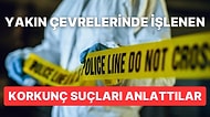 Yakın Çevrelerinde İşlenen Korkunç Suçları Anlatarak Kanımızı Donduran Kişiler