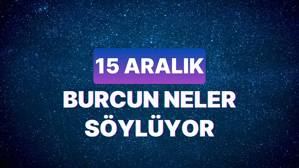 Günlük Burç Yorumuna Göre 15 Aralık Cuma Günün Nasıl Geçecek?