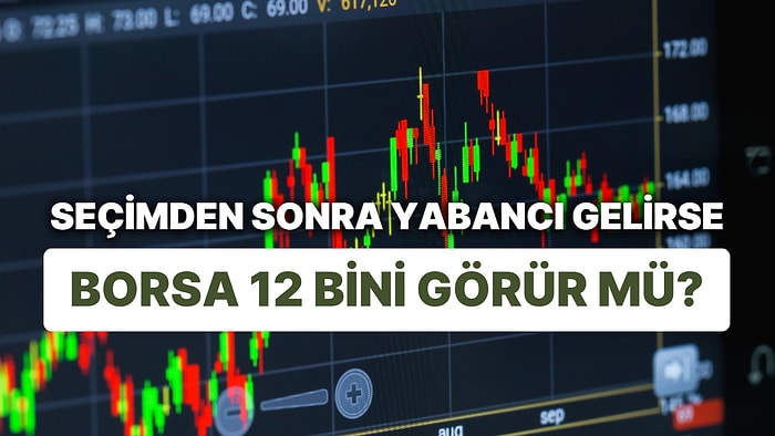 Borsada Tarihi Göçün Sebebi Belli Oldu: Seçimden Sonra Yabancı Gelirse Borsa 12 Bini Görür mü?