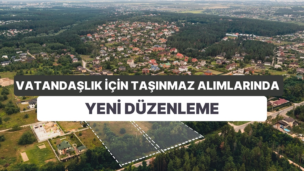 Vatandaşlık İçin Taşınmaz Alımlarında Yeni Düzenleme: Arsa Alırken Üzerinde Yapı Olması Gerekiyor