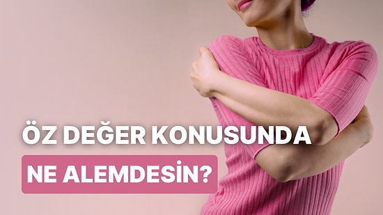 Kendine Yeteri Kadar Değer Veriyor musun?