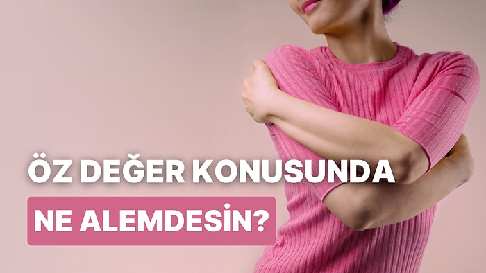Kendine Yeteri Kadar Değer Veriyor musun?