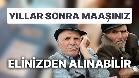 Yıllar Sonra Maaşınız Elinizden Alınabilir: Emekliliğin İptal Olmasına Neden Olan 12 Sebep