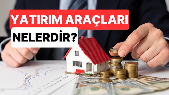 Yatırım Araçları Nelerdir, Ne Kadar Risklidir? Parasını Değerlendirmek İsteyenler İçin 11 Yatırım Aracı