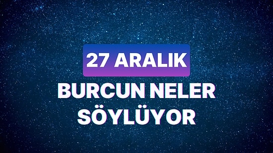 Günlük Burç Yorumuna Göre 27 Aralık Çarşamba Günün Nasıl Geçecek?