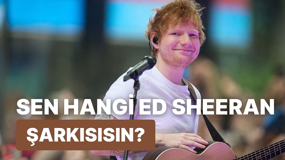 Sen Hangi Ed Sheeran Şarkısısın?