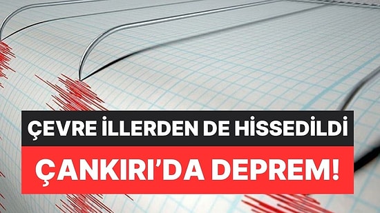 Çankırı'da Deprem Oldu! Çevre İllerden de Hissedildi