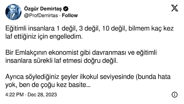 Özgür Demirtaş ise Başaran'nın paylaşımına cevap vermekte gecikmiyor. Başaran'ı "eğitimli" kişilere söylediği sözlerden dolayı engellediğini belirtirken, kendisinin "emlakçı" olduğunu "basitleştirerek anlattıklarının kıymetli olduğunu" ancak "iktisatçı" gibi davranmayı bırakması gerektiğini de ekliyor.