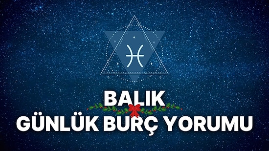 31 Aralık Balık Burcu Günlük Burç Yorumu