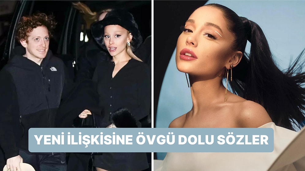 Ariana Grande Yeni Sevgilisi Ethan Slater Hakkında Konuştu: "Bu Kadar Gurur ve Sevgi Hissetmemiştim"
