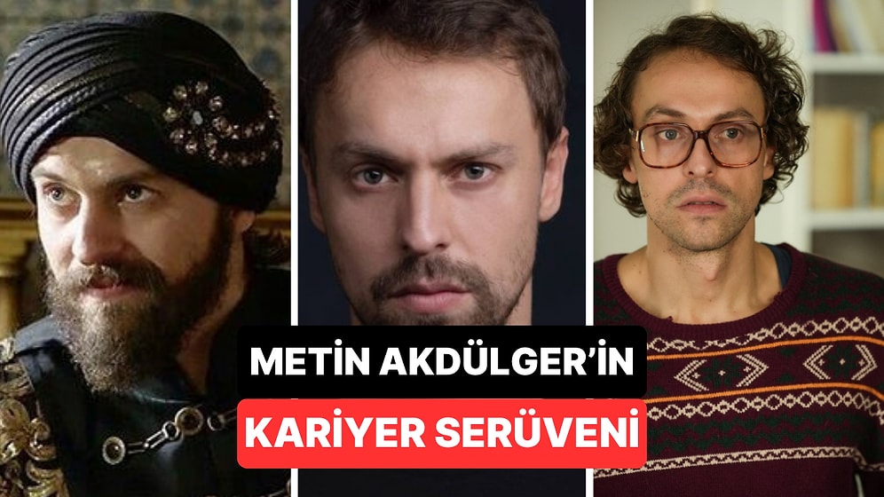 Çekiciliği Oyunculuğuyla Yarışan Metin Akdülger'in Kariyerini Masaya Yatırıyoruz