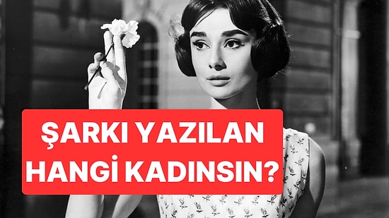 Uğruna Şarkılar Yazılan Hangi Kadınsın?