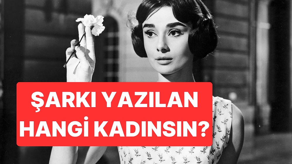 Uğruna Şarkılar Yazılan Hangi Kadınsın?