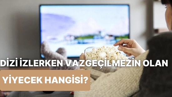 Dizi İzlerken Yanına Mutlaka Hazırladığın O Yiyeceği Tahmin Ediyoruz!