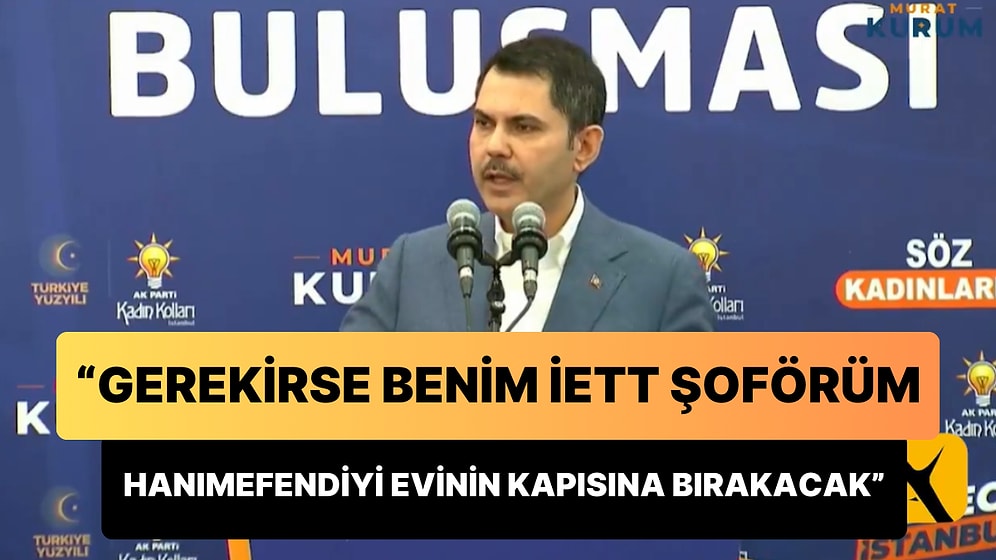 Murat Kurum: 'Gerekirse Benim İETT Şoförüm Hanımefendiyi Evinin Kapısına Bırakacak'
