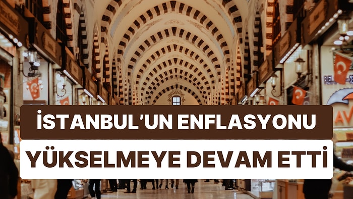 İstanbul'un Enflasyonu Yükseldi: TÜİK Enflasyonu Üzerinde Kalmaya Devam Ediyor