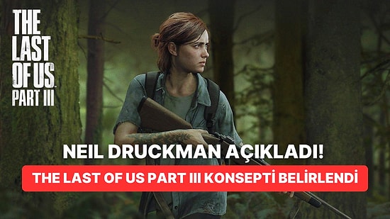 The Last of Us Part III Geliştiriliyor Olabilir! Neil Druckman Konsepti Belirledi