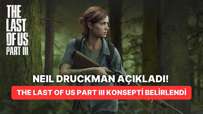 The Last of Us Part III Geliştiriliyor Olabilir! Neil Druckman Konsepti Belirledi