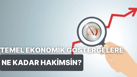 Temel Ekonomik Göstergelere Ne Kadar Hakimsin?