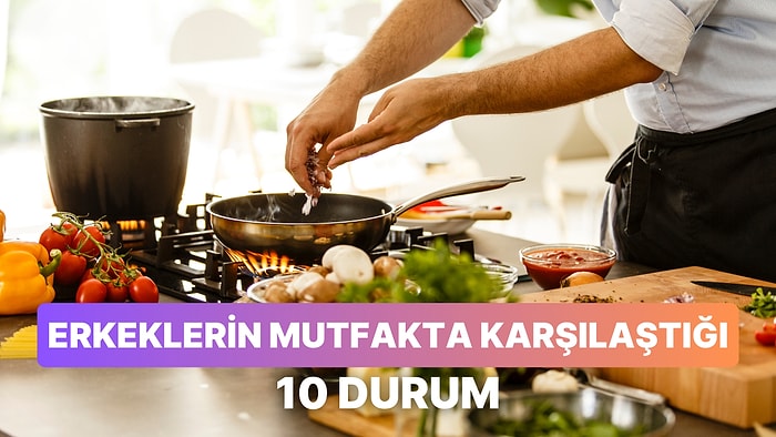 Yemek Yapmayı Seven Erkeklerin “Mutfak Kadınındır” Tabusunu Yıkmaya Çalışırken Karşılaştıkları 10 Durum