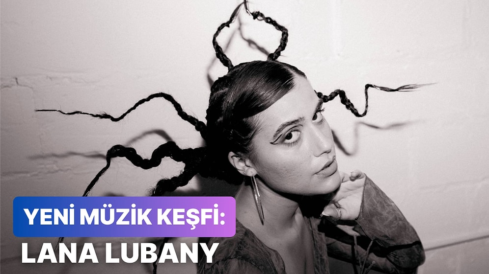 Yeni Müzik Keşiflerinde Bugün: Playlistinize Eklemeniz Gereken En İyi Lana Lubany Şarkıları