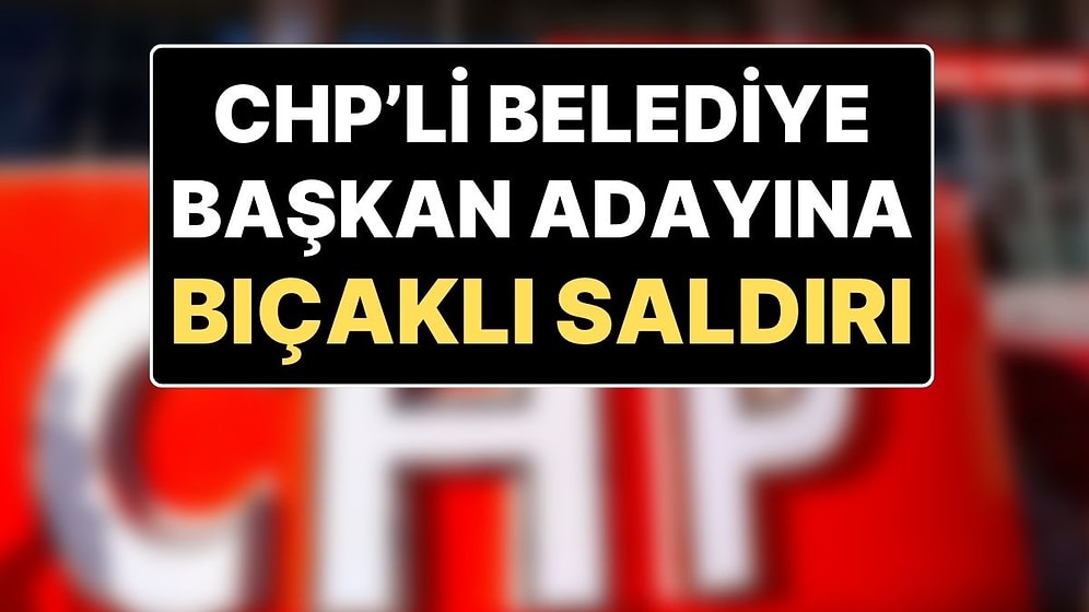 CHP’nin Yeşilhisar Belediye Başkan Adayı Deniz Onaç’a Bıçaklı Saldırı