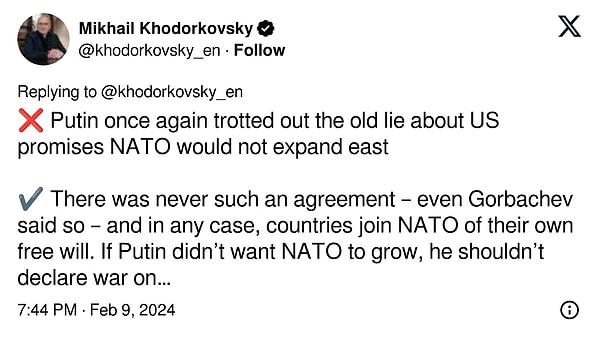 2. "Putin, ABD'nin NATO'nun doğuya genişlemeyeceğine dair verdiği eski yalanı bir kez daha dile getirdi. Ancak, böyle bir anlaşmanın hiçbir zaman var olmadığı Gorbaçov tarafından dahi doğrulandı. Üstelik, ülkeler NATO'ya kendi özgür iradeleriyle katılmaktadır. Putin, NATO'nun genişlemesine karşı çıkıyorsa, komşularına karşı savaş açmamalıydı."