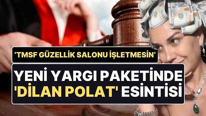 Yeni Yargı Paketinde 'Dilan Polat' Esintisi: "TMSF Güzellik Salonu İşletmesin Diye..."