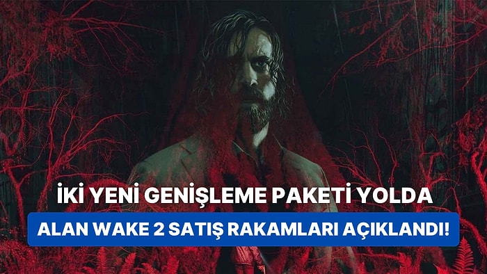 Alan Wake 2 Satış Rakamları Açıklandı: İki Yeni Genişleme Paketi Yolda