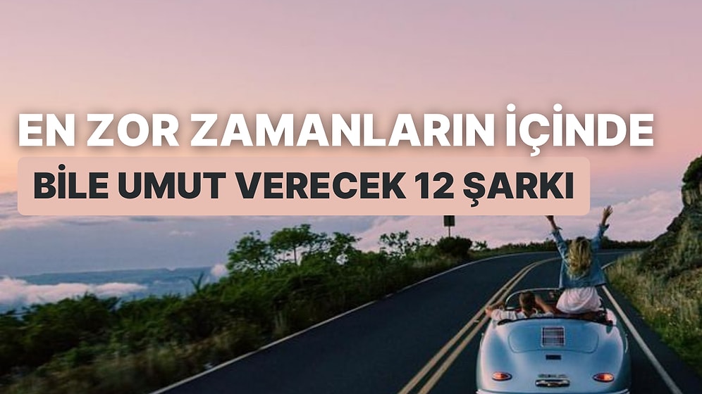 Toparlan Bırakma Kendini! En Zor Zamanların İçinde Bile Sana Umut Verecek 12 Şarkı