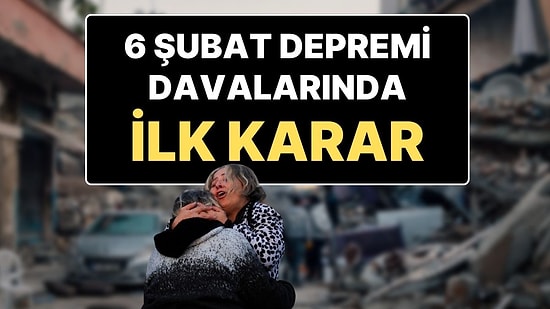 6 Şubat Depremlerinde Yıkılan Binaların Sorumluları Hakkındaki İlk Karar: Müteahhite 18 Yıl Hapis Cezası