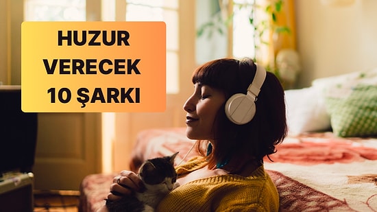 Dinleyince Daha İyi Hissetmeni Sağlayacak 10 Huzurlu Şarkı
