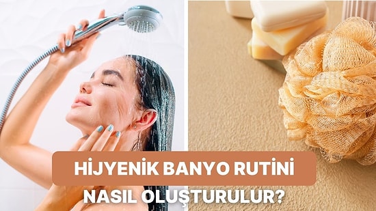 Hijyenik Bir Banyo Rutini Oluşturmak İçin Uygulayabileceğiniz 10 Adım