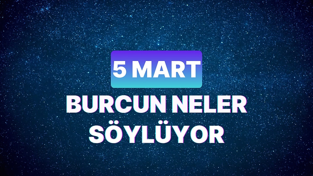 Günlük Burç Yorumuna Göre 5 Mart Salı Günün Nasıl Geçecek?