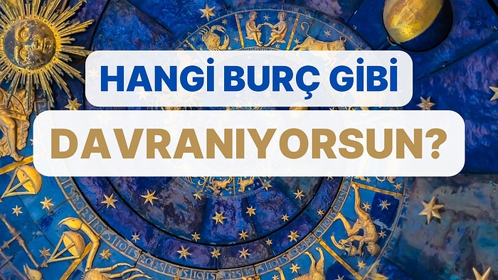 Sen Hangi Burç Gibi Davranıyorsun?