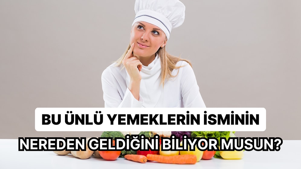 Bu Ünlü Yemeklerin İsminin Nereden Geldiğini Bulabilecek misin?