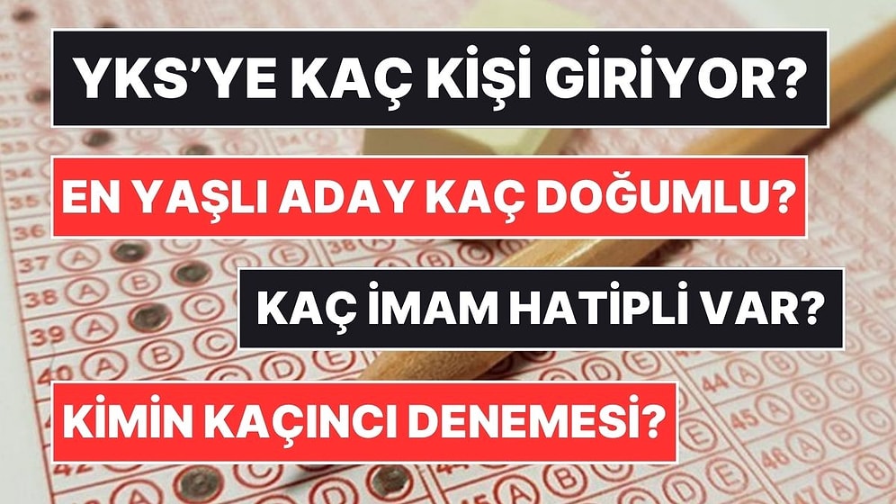 YKS’ye İlişkin Veriler Açıklandı: En Yaşlı Aday, Kaç İmam Hatipli Var, Kimin Kaçıncı Girişi?